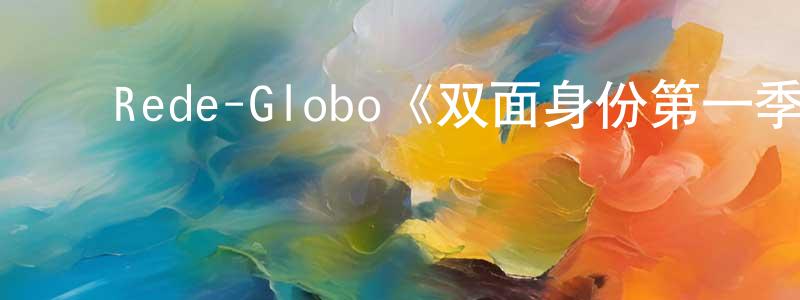 陈树渠的动漫综艺大全,Rede-Globo《双面身份第一季》迅雷下载/在线观看/百度云-都市/情感-美剧天堂